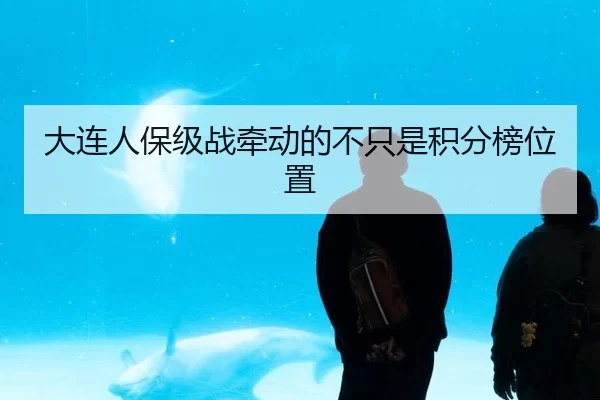 大连人保级战牵动的不只是积分榜位置